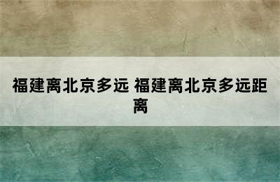 福建离北京多远 福建离北京多远距离